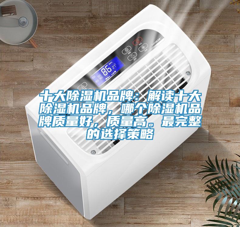 十大除濕機(jī)品牌：解讀十大除濕機(jī)品牌，哪個(gè)除濕機(jī)品牌質(zhì)量好，質(zhì)量高。最完整的選擇策略