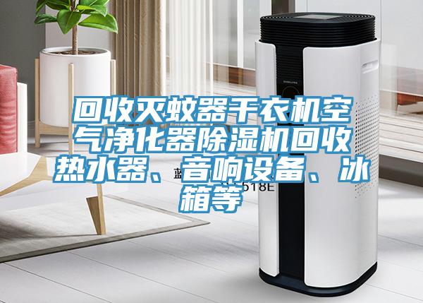 回收滅蚊器干衣機(jī)空氣凈化器除濕機(jī)回收熱水器、音響設(shè)備、冰箱等