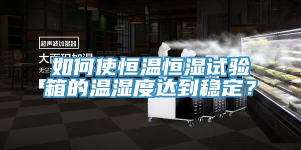 如何使恒溫恒濕試驗(yàn)箱的溫濕度達(dá)到穩(wěn)定？