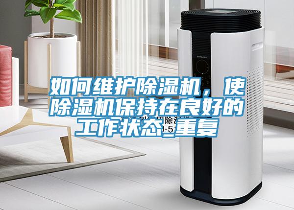 如何維護(hù)除濕機(jī)，使除濕機(jī)保持在良好的工作狀態(tài)_重復(fù)