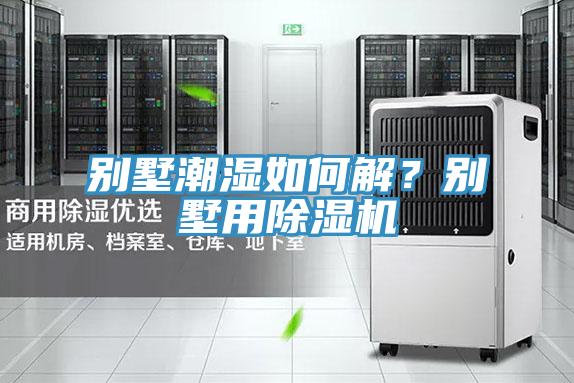 別墅潮濕如何解？別墅用除濕機(jī)