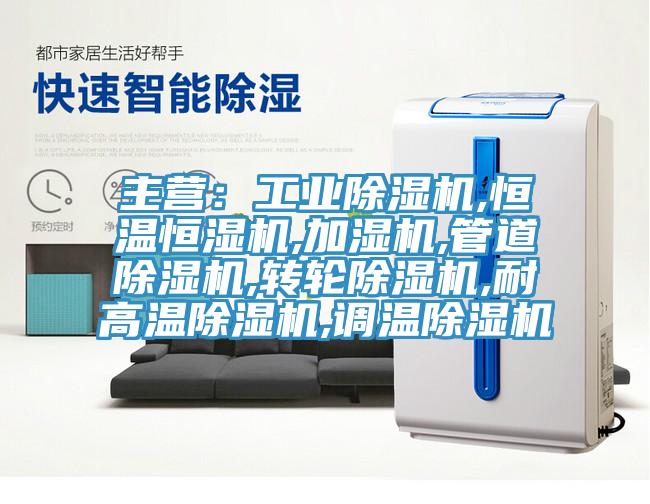 主營：工業(yè)除濕機,恒溫恒濕機,加濕機,管道除濕機,轉輪除濕機,耐高溫除濕機,調溫除濕機