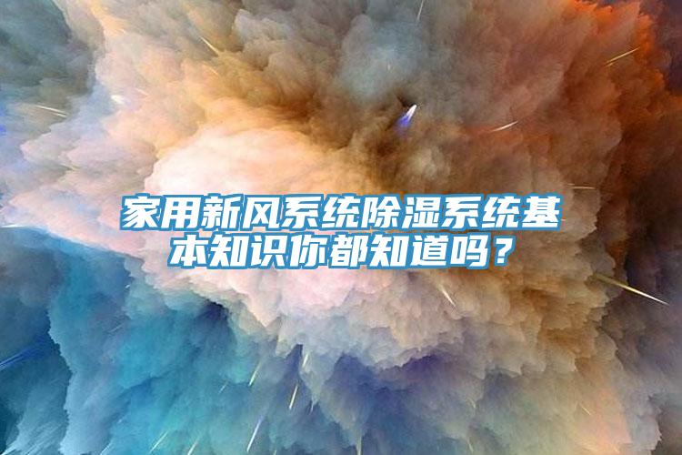 家用新風(fēng)系統(tǒng)除濕系統(tǒng)基本知識(shí)你都知道嗎？