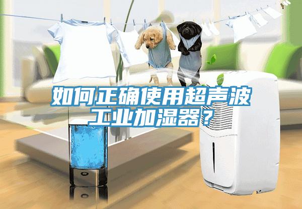 如何正確使用超聲波工業(yè)加濕器？