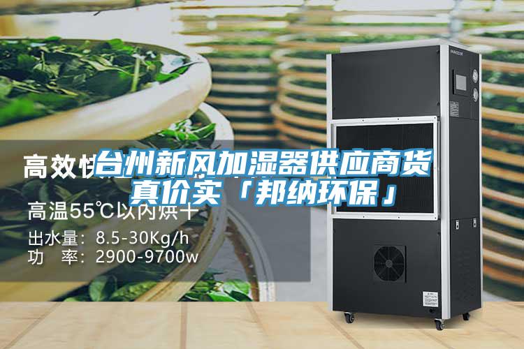 臺(tái)州新風(fēng)加濕器供應(yīng)商貨真價(jià)實(shí)「邦納環(huán)?！?></div>
								<div   id=