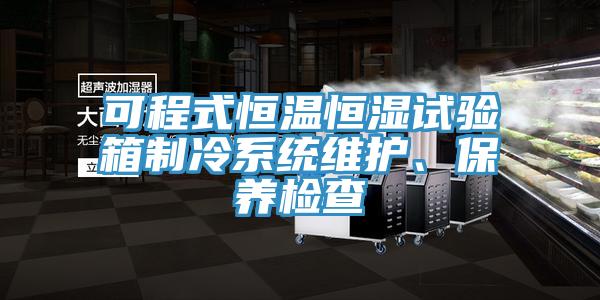 可程式恒溫恒濕試驗箱制冷系統(tǒng)維護、保養(yǎng)檢查