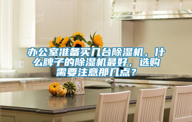 辦公室準(zhǔn)備買幾臺(tái)除濕機(jī)，什么牌子的除濕機(jī)最好，選購需要注意那幾點(diǎn)？