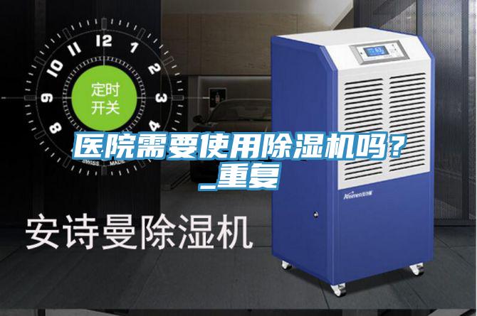 醫(yī)院需要使用除濕機(jī)嗎？_重復(fù)