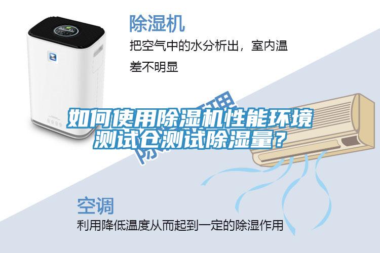 如何使用除濕機(jī)性能環(huán)境測(cè)試倉(cāng)測(cè)試除濕量？