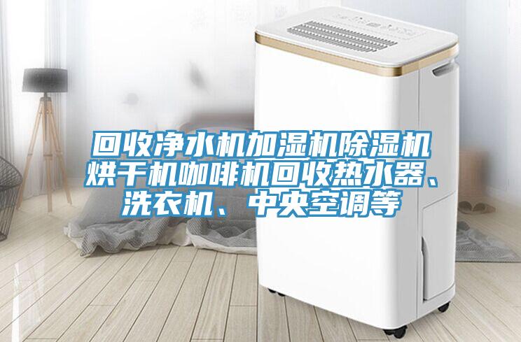 回收凈水機(jī)加濕機(jī)除濕機(jī)烘干機(jī)咖啡機(jī)回收熱水器、洗衣機(jī)、中央空調(diào)等