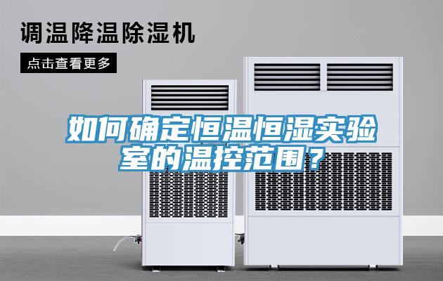 如何確定恒溫恒濕實驗室的溫控范圍？