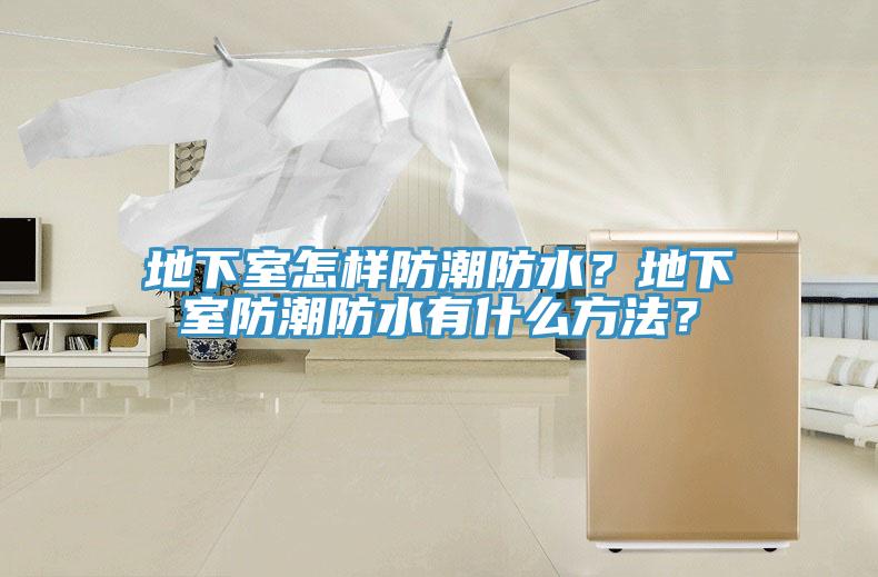 地下室怎樣防潮防水？地下室防潮防水有什么方法？