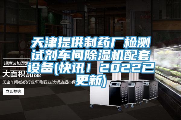 天津提供制藥廠檢測試劑車間除濕機(jī)配套設(shè)備(快訊！2022已更新)