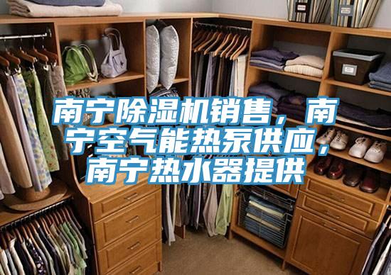 南寧除濕機(jī)銷售，南寧空氣能熱泵供應(yīng)，南寧熱水器提供