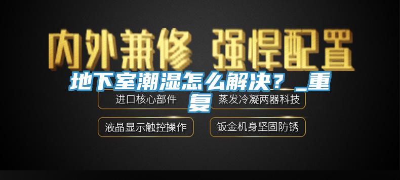 地下室潮濕怎么解決？_重復(fù)