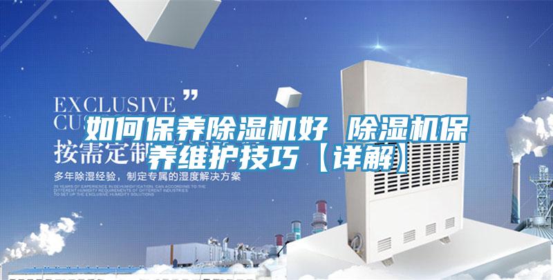 如何保養(yǎng)除濕機(jī)好 除濕機(jī)保養(yǎng)維護(hù)技巧【詳解】