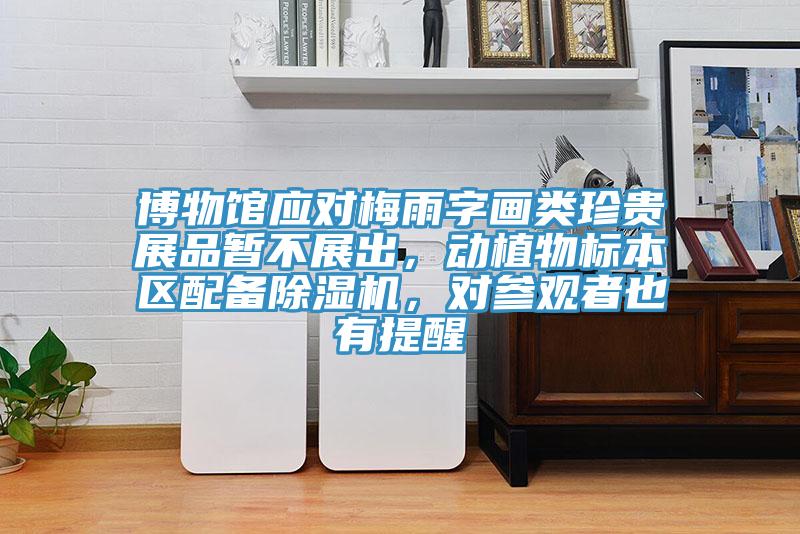 博物館應(yīng)對梅雨字畫類珍貴展品暫不展出，動植物標(biāo)本區(qū)配備除濕機(jī)，對參觀者也有提醒