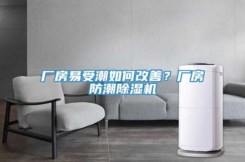 廠房易受潮如何改善？廠房防潮除濕機(jī)
