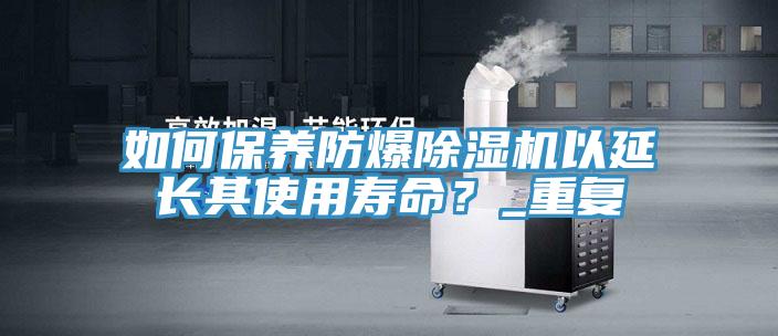 如何保養(yǎng)防爆除濕機(jī)以延長其使用壽命？_重復(fù)