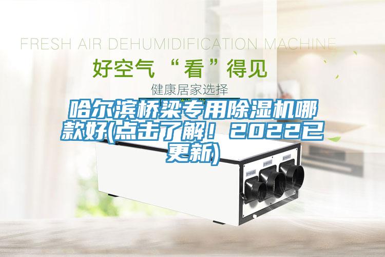 哈爾濱橋梁專用除濕機(jī)哪款好(點(diǎn)擊了解！2022已更新)