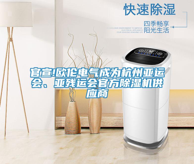 官宣!歐倫電氣成為杭州亞運(yùn)會(huì)、亞殘運(yùn)會(huì)官方除濕機(jī)供應(yīng)商