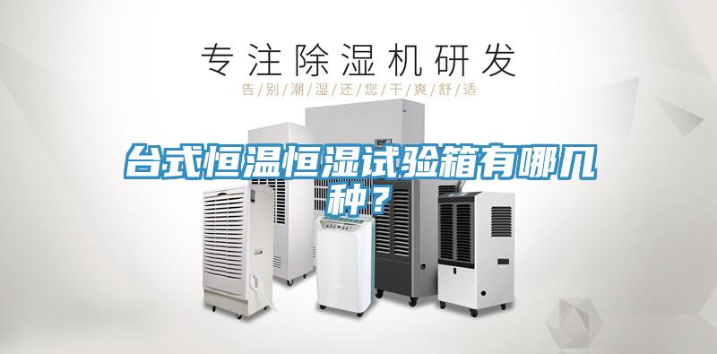 臺式恒溫恒濕試驗箱有哪幾種？