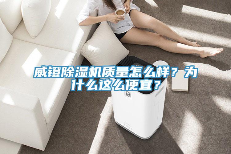 威鐙除濕機(jī)質(zhì)量怎么樣？為什么這么便宜？