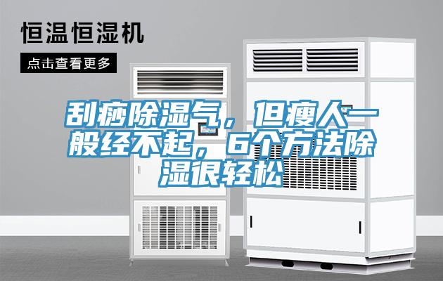 刮痧除濕氣，但瘦人一般經(jīng)不起，6個(gè)方法除濕很輕松
