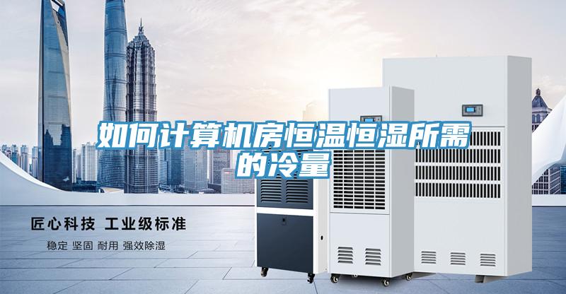 如何計算機(jī)房恒溫恒濕所需的冷量