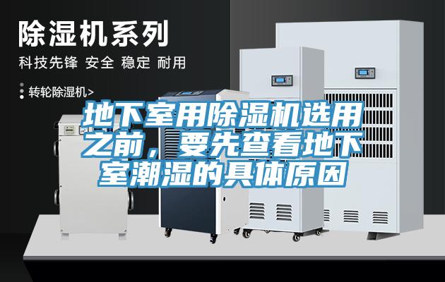 地下室用除濕機(jī)選用之前，要先查看地下室潮濕的具體原因