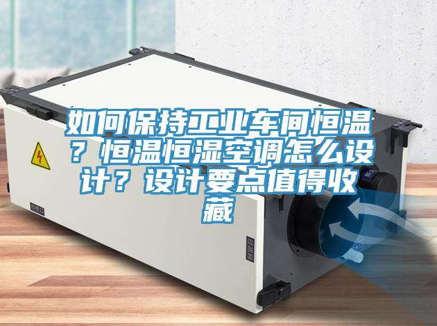 如何保持工業(yè)車(chē)間恒溫？恒溫恒濕空調(diào)怎么設(shè)計(jì)？設(shè)計(jì)要點(diǎn)值得收藏