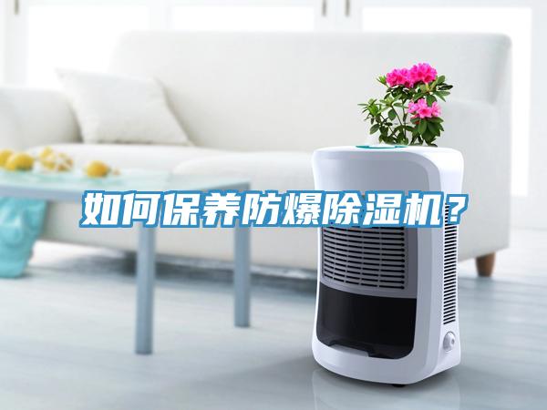 如何保養(yǎng)防爆除濕機？