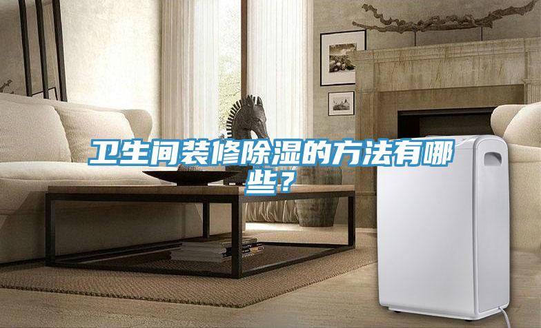 衛(wèi)生間裝修除濕的方法有哪些？