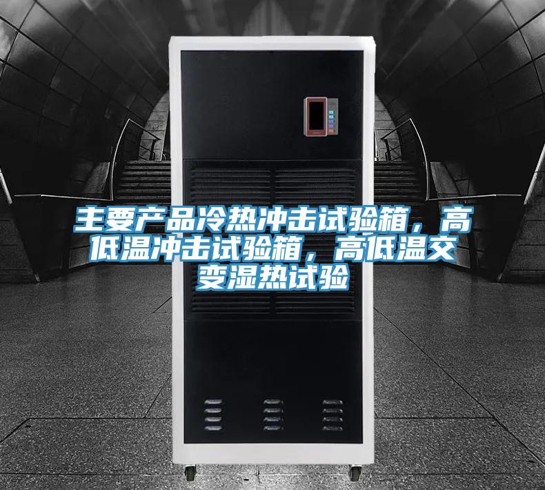 主要產(chǎn)品冷熱沖擊試驗箱，高低溫沖擊試驗箱，高低溫交變濕熱試驗