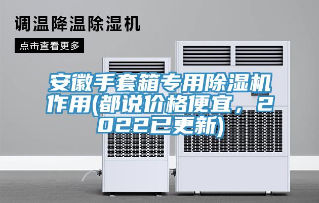 安徽手套箱專用除濕機作用(都說價格便宜，2022已更新)