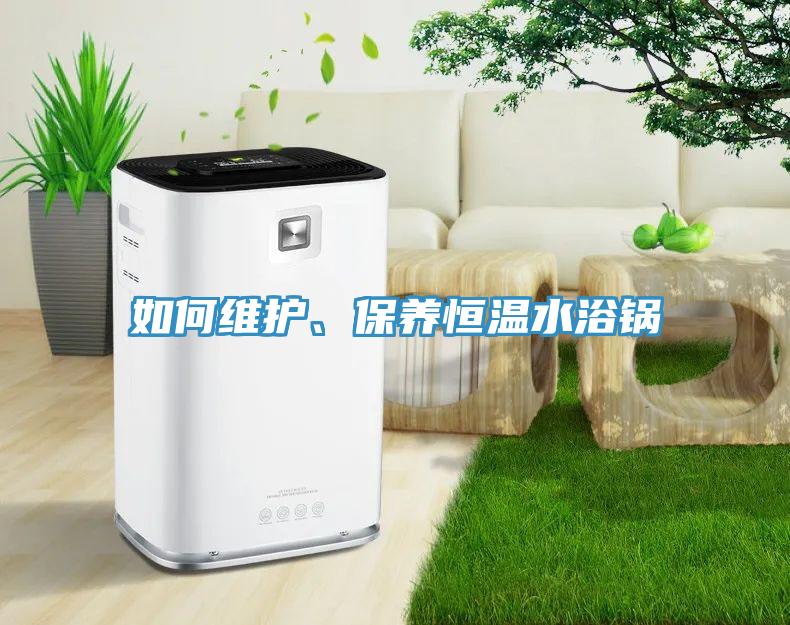 如何維護(hù)、保養(yǎng)恒溫水浴鍋