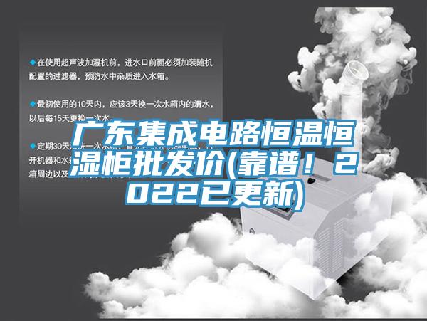 廣東集成電路恒溫恒濕柜批發(fā)價(jià)(靠譜！2022已更新)