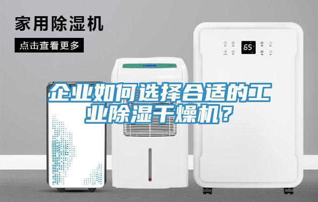 企業(yè)如何選擇合適的工業(yè)除濕干燥機(jī)？