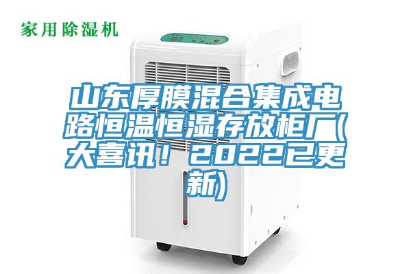 山東厚膜混合集成電路恒溫恒濕存放柜廠(大喜訊！2022已更新)