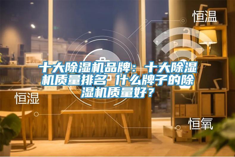 十大除濕機(jī)品牌：十大除濕機(jī)質(zhì)量排名 什么牌子的除濕機(jī)質(zhì)量好？