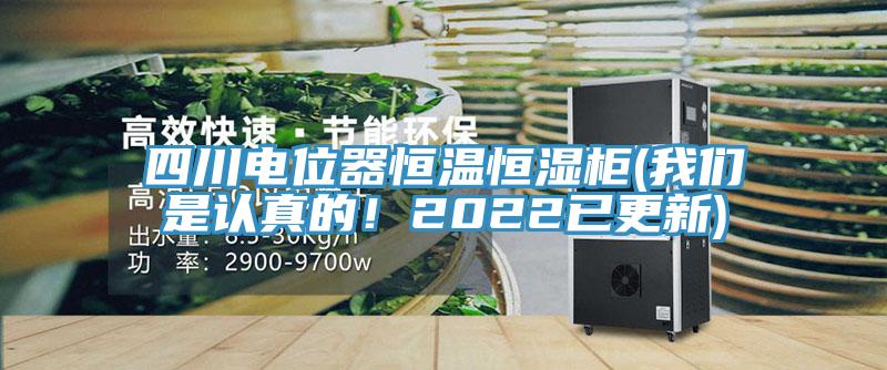 四川電位器恒溫恒濕柜(我們是認(rèn)真的！2022已更新)