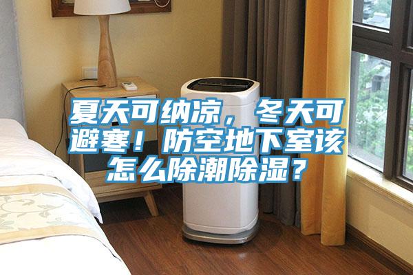 夏天可納涼，冬天可避寒！防空地下室該怎么除潮除濕？