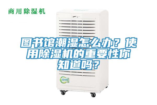圖書館潮濕怎么辦？使用除濕機(jī)的重要性你知道嗎？