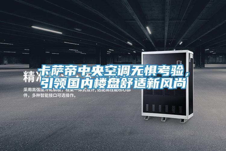 卡薩帝中央空調(diào)無懼考驗(yàn)，引領(lǐng)國內(nèi)樓盤舒適新風(fēng)尚