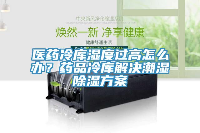 醫(yī)藥冷庫(kù)濕度過(guò)高怎么辦？藥品冷庫(kù)解決潮濕除濕方案