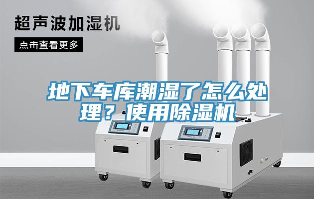 地下車庫(kù)潮濕了怎么處理？使用除濕機(jī)