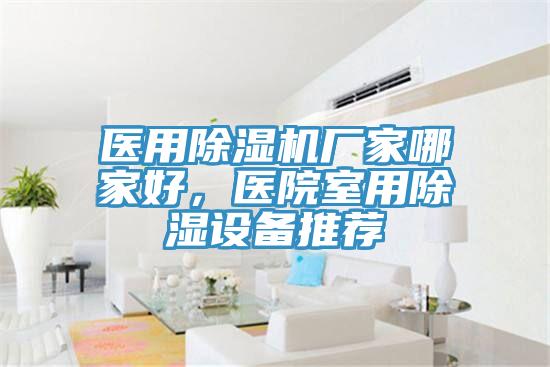 醫(yī)用除濕機(jī)廠家哪家好，醫(yī)院室用除濕設(shè)備推薦