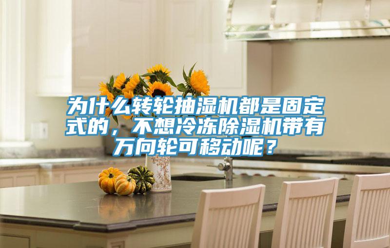為什么轉輪抽濕機都是固定式的，不想冷凍除濕機帶有萬向輪可移動呢？