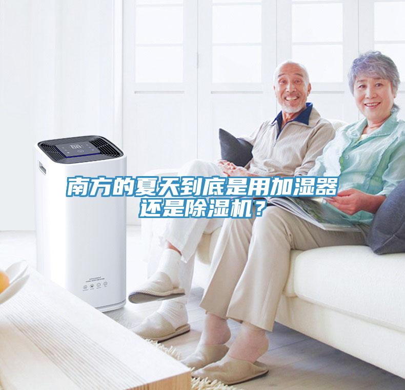 南方的夏天到底是用加濕器還是除濕機(jī)？
