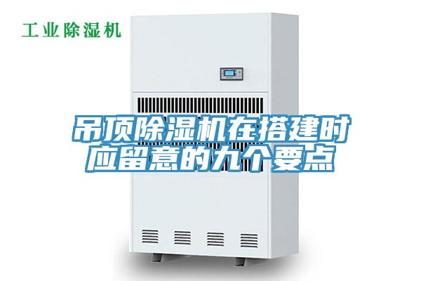 吊頂除濕機(jī)在搭建時應(yīng)留意的九個要點